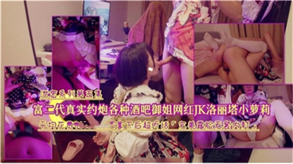 富二代夜店猎艳实拍！御姐网红与JK洛丽塔小萝莉激情约炮全记录